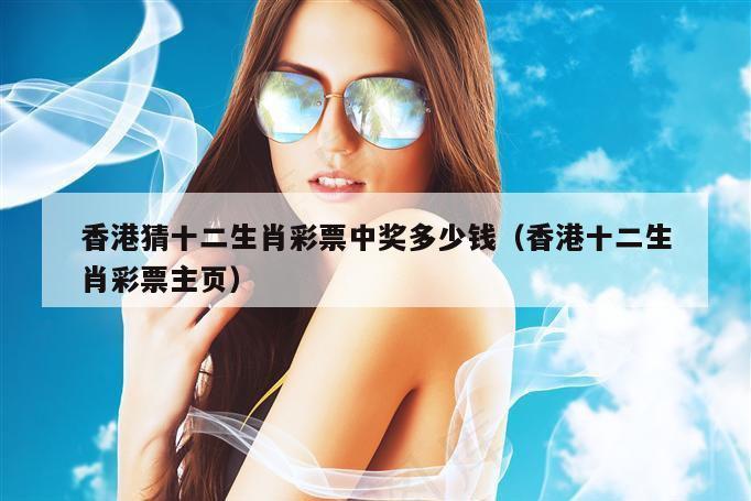 香港猜十二生肖彩票中奖多少钱（香港十二生肖彩票主页）