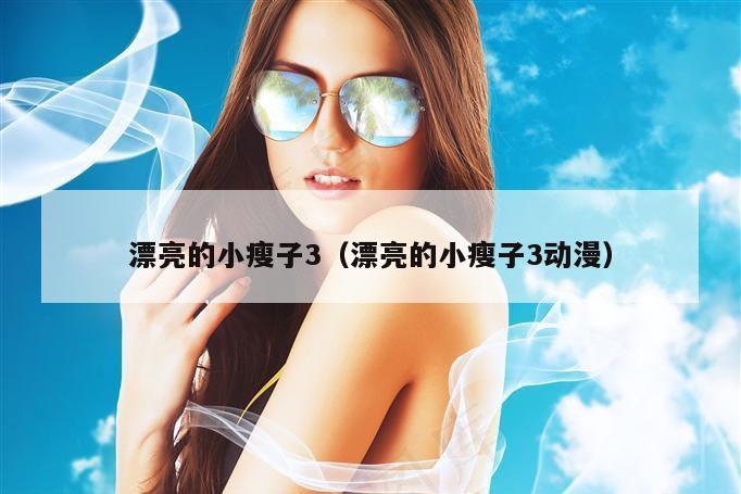 漂亮的小瘦子3（漂亮的小瘦子3动漫）