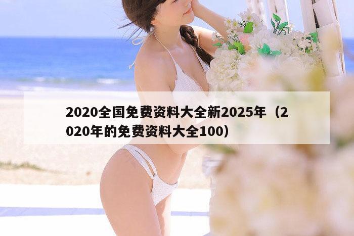 2020全国免费资料大全新2025年（2020年的免费资料大全100）