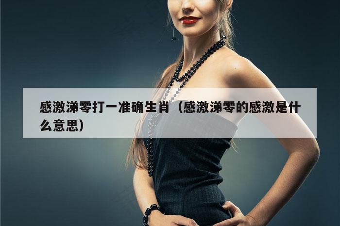 感激涕零打一准确生肖（感激涕零的感激是什么意思）